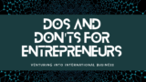 Dos and Don’ts for Entrepreneurs Venturing into International Business
